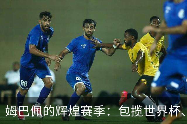 姆巴佩的辉煌赛季：包揽世界杯、欧冠和西甲金靴，背后的秘密是什么？