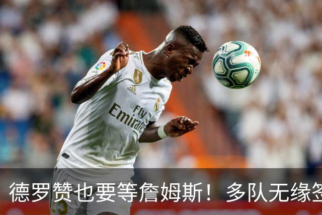 德罗赞也要等詹姆斯！多队无缘签老詹后才会追他 活塞猛龙等队在列