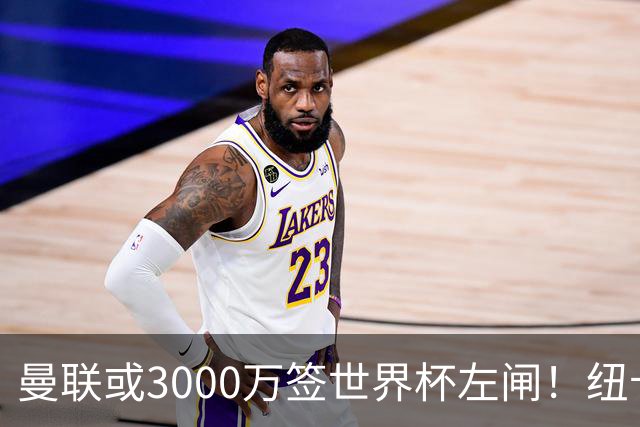 曼联或3000万签世界杯左闸！纽卡拒绝6000万卖霍尔，非要买必须天价
