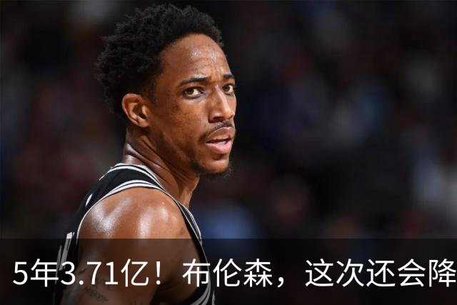 5年3.71亿！布伦森，这次还会降薪吗？